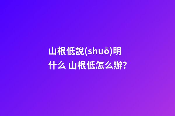 山根低說(shuō)明什么 山根低怎么辦？